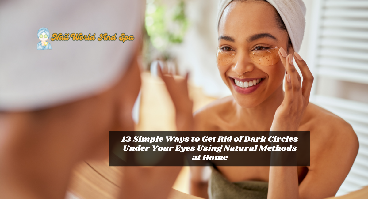 13 Simple Ways to Get Rid of Dark Circles Under Your Eyes Using Natural Methods at Home