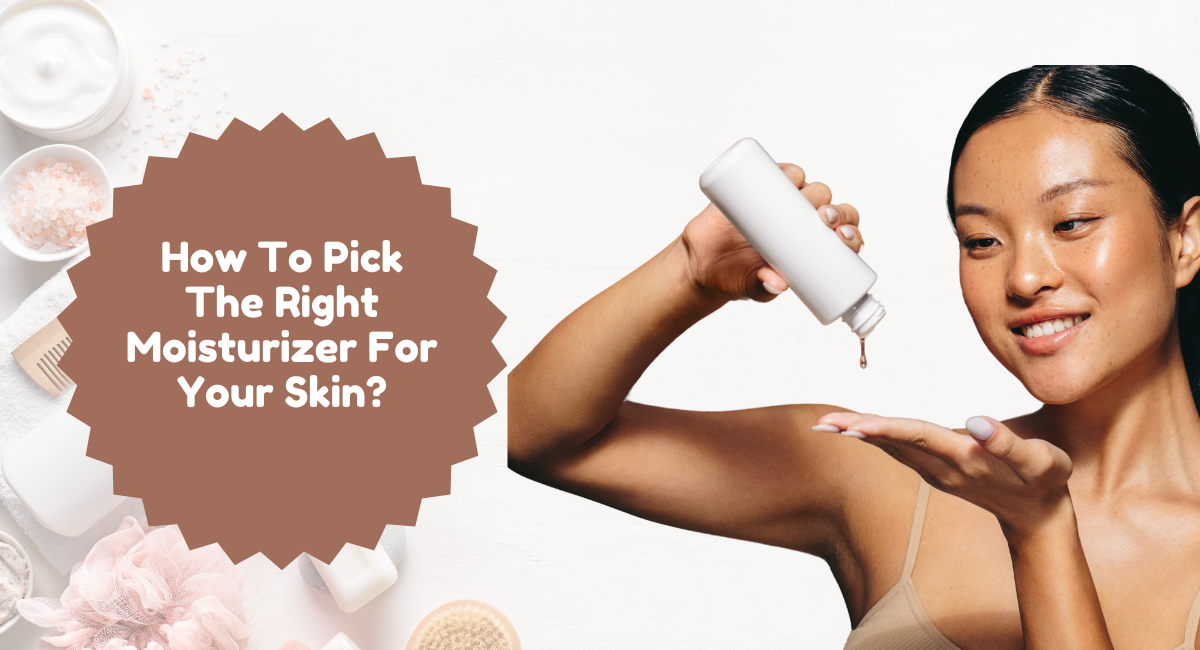 How To Pick The Right Moisturizer For Your Skin?