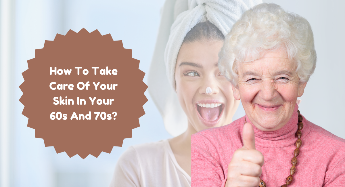 How To Take Care Of Your Skin In Your 60s And 70s?