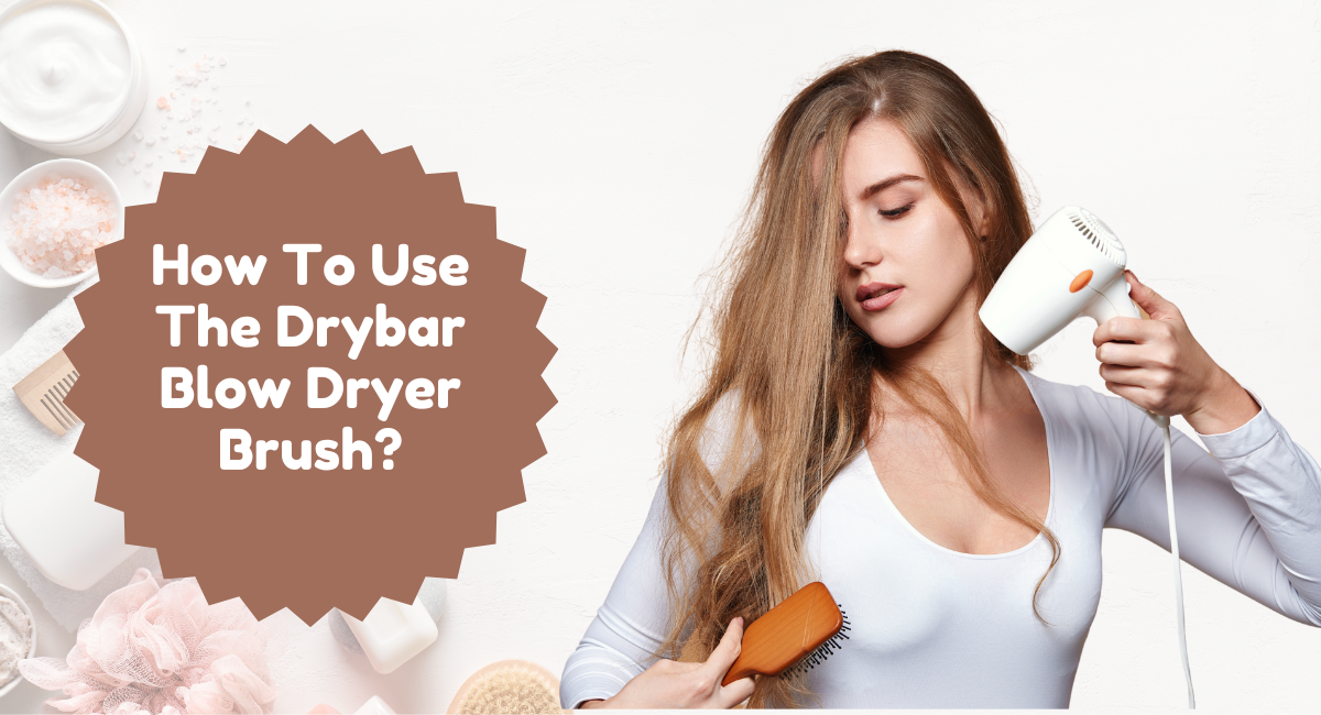 How To Use The Drybar Blow Dryer Brush?